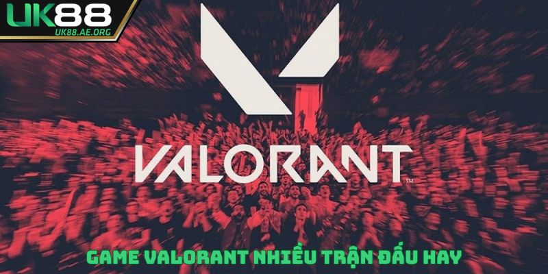 Game Valorant nhiều trận đấu hay